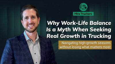 Why Work-Life Balance Is a Myth When Seeking Real Growth in Trucking